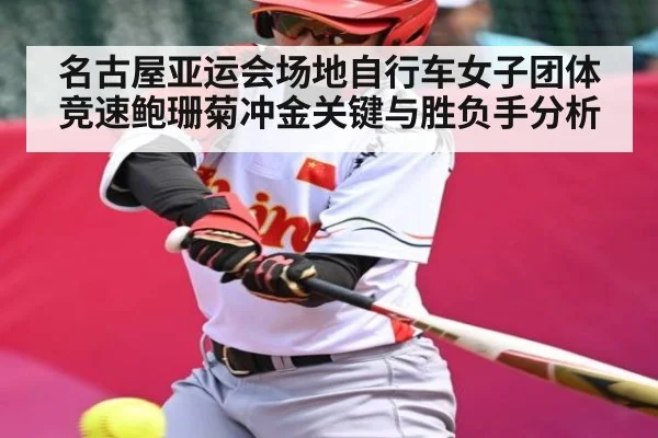 名古屋亚运会场地自行车女子团体竞速鲍珊菊冲金关键与胜负手分析