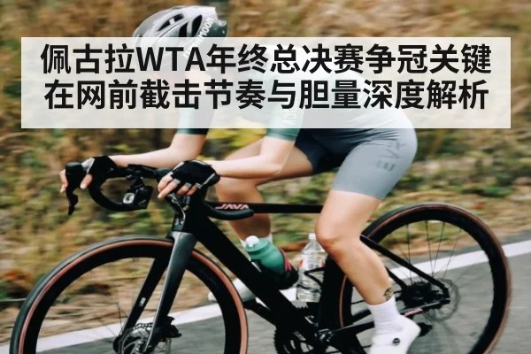 佩古拉WTA年终总决赛争冠关键在网前截击节奏与胆量深度解析
